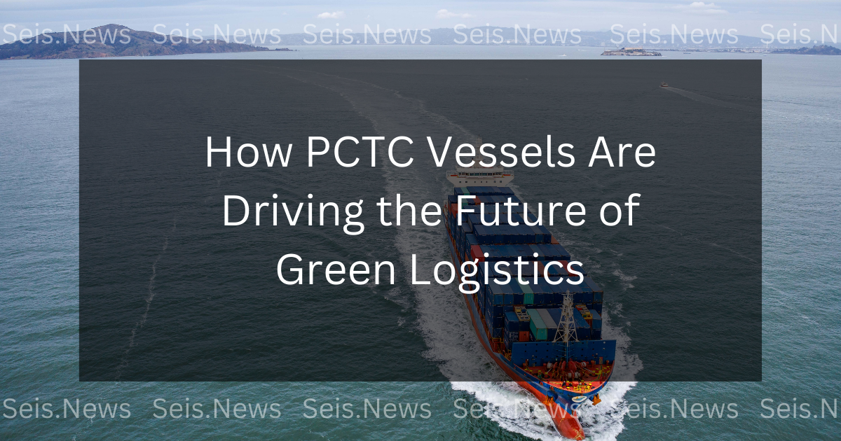 How PCTC Vessels Are Driving the Future of Green Logistics