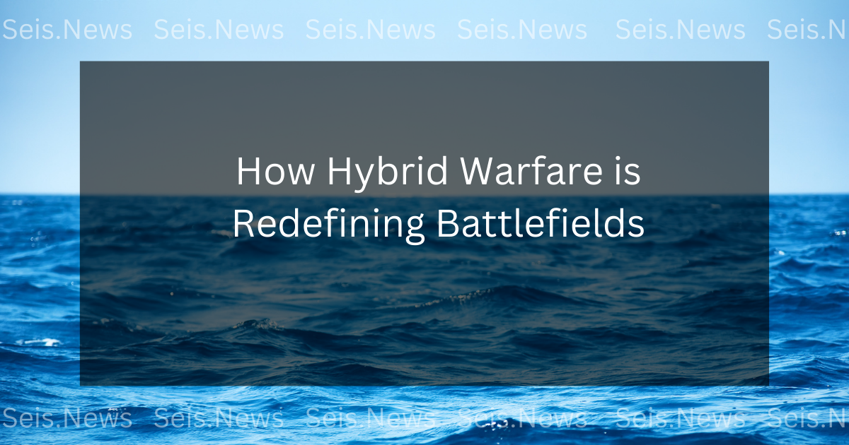 How Hybrid Warfare is Redefining Battlefields